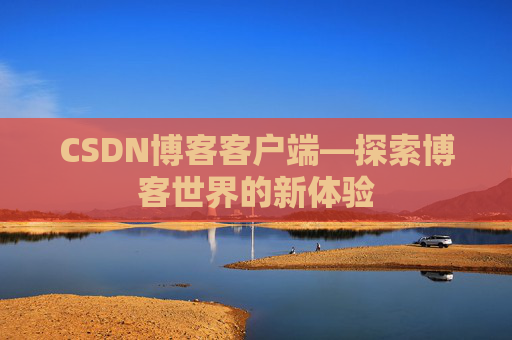 CSDN博客客户端—探索博客世界的新体验 CSDN博客客户端—探索博客世界的新体验